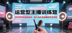 运营型主播训练营,点对点和拉全场话术,留人话术等直播起号全流程(更新8月)-网创项目