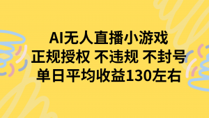 AI无人播小游戏,正规授权不违规 不封号,单日平均收益130左右-网创项目