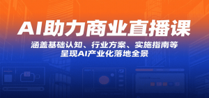 AI助力商业直播课:涵盖基础认知、行业方案、实施指南等,呈现AI产业化落地全景-网创项目