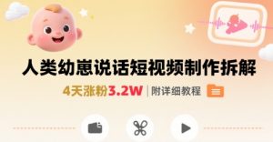 拆解人类幼崽宝宝要说话短视频制作，4天涨粉3.2W，附详细教程-网创项目