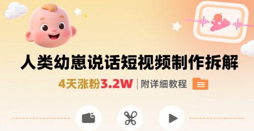 拆解人类幼崽宝宝要说话短视频制作，4天涨粉3.2W，附详细教程-网创项目