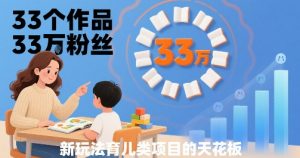 33个作品33W粉丝，育儿类项目的天花板，小白可操作-网创项目