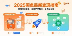 2025闲鱼最新变现指南:店铺搭建实操,爆款产品起号,全流程运营-网创项目