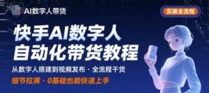 快手AI数字人自动化视频带货实操全流程，干货满满，细节拉满-网创项目
