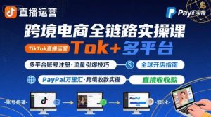 跨境电商线上课，TikTok 直播运营 + 多平台账号注册 + PayPal 万里汇实操教程-网创项目