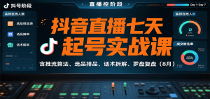 抖音直播七天起号实战课:含推流算法、选品排品、话术拆解、罗盘复盘(8月)-网创项目