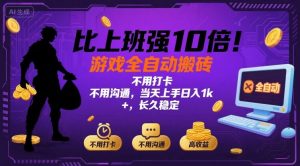 比上班强10倍!游戏全自动搬砖:不用打卡 不用沟通,当天上手日入1k +,长久稳定【揭秘】-网创项目