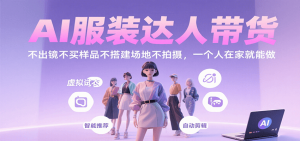 AI服装达人带货，不出镜不买样品不搭建场地不拍摄，一个人在家就能做-网创项目