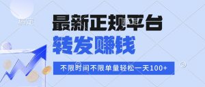 2025年最新正规平台 转发赚钱 不限单量，单价高，一天轻松100+-网创项目