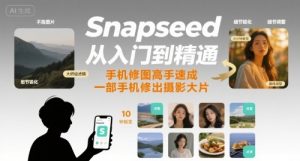Snapseed从入门到精通，手机修图高手速成，一部手机就能修出摄影大片-网创项目