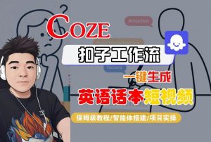 Coze扣子工作流一键生成英语话本短视频,保姆级教程-智能体搭建-项目实操-网创项目