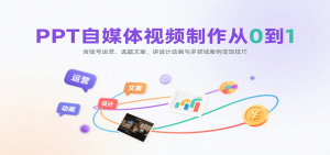 PPT自媒体视频制作从0到1:含账号运营、选题文案,讲设计动画与多领域案例变现技巧-网创项目