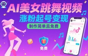 AI美女跳舞视频，涨粉起号变现，制作简单且免费-网创项目