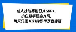 成人技能赛道日入多张，小白新手适合入局，每天只需10分钟即可获客变现-网创项目
