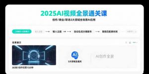 2025AI视频全景通关课：涵盖创作/商业/职场3大领域 掌握AI全场景应用-网创项目