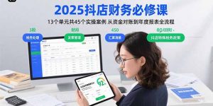 2025抖店财务必修课:13个单元共45个实操案例 从资金对账到年度报表全流程-网创项目