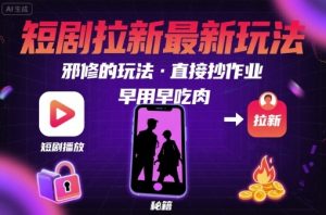解锁短剧拉新最新玩法，邪修的玩法，直接抄作业，早用早吃肉-网创项目
