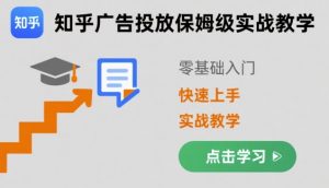 知乎广告投放保姆级实战教学，零基础快速上手-网创项目