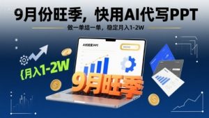 9月份旺季,快用AI代写PPT,做一单结一单,稳定月入1-2W【附AI工具和模板】-网创项目