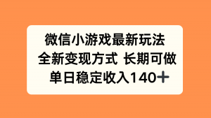 微信小游戏最新玩法，全新变现方式，单日稳定收入140+-网创项目