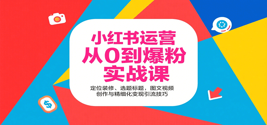 小红书运营从0到爆粉实战课：定位装修、选题标题，图文视频创作与精细化变现引流技巧-网创项目