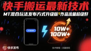 快手搬运最新技术,MT混合玩法发布方式升级版,作品流量超级好-网创项目