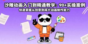 沙雕动画入门到精通教学：90+实操案例 快速掌握从创意到成片动画制作能力-网创项目
