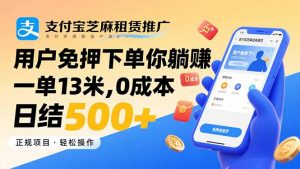 支付宝芝麻租赁推广，用户免押下单你躺赚，一单13米，0成本日结500+-网创项目