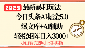 2025年今日头条最新暴利玩法5.0,一键生成爆款,轻松实现矩阵日入3000+-网创项目