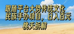 跟随平台大势传统文化民族手办项目,操作非常简单,日入1张-网创项目