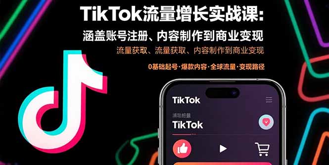 TikTok流量增长实战课：涵盖账号注册、流量获取、内容制作到商业变现-网创项目