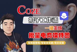 COZE扣子工作流一键生成批量电商模特图，保姆级教程-智能体搭建-项目实操-网创项目