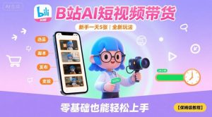 B站AI短视频带货,新手一天5张,全新玩法【保姆级教程】-网创项目