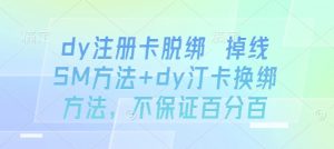 dy注册卡脱绑 掉线SM方法+dy汀卡换绑方法,不保证百分百-网创项目