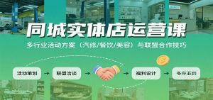 同城实体店运营课:多行业活动方案(汽修/餐饮/美容)与联盟合作技巧-网创项目