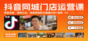 抖音同城门店运营课：来客实操、团购认知、短视频拍剪与直播从0到1指南-网创项目