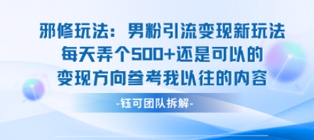 邪修玩法：男粉引流变现新玩法每天弄个5张还是可以的变现方向参考我以往的内容-网创项目