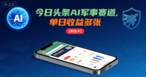 今日头条AI军事赛道，单日收益多张 ，手机可做【附指令】-网创项目