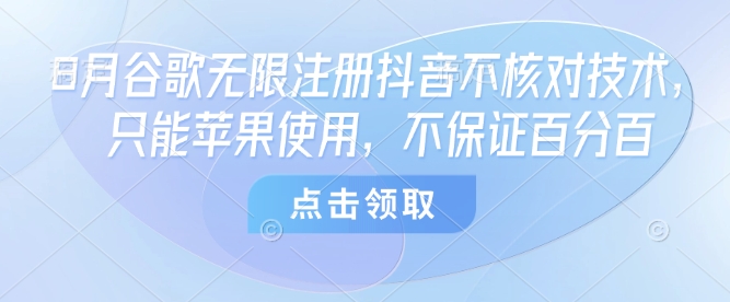 8月谷歌无限注册抖音不核对技术，只能苹果使用，不保证百分百-网创项目