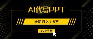 AI代写之高效制作PPT，永不失业副业兼职，全职月入1-5万【SOP手册】-网创项目