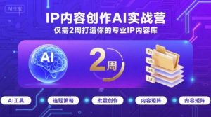 IP内容创作AI实战营，仅需2周打造你的专业IP内容库-网创项目