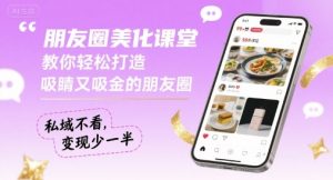 朋友圈美化课堂，教你轻松打造，吸睛又吸金的朋友圈，私域不看，变现少一半-网创项目