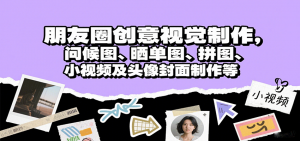 朋友圈创意视觉制作，问候图、晒单图、拼图、小视频及头像封面制作等-网创项目