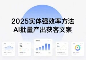 实体强效率方法：AI批量产出获客文案，2025年普通人拥抱AI，实现实体创收-网创项目