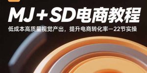 MJ+SD电商教程：低成本高质量视觉产出，提升电商转化率-22节实操-网创项目