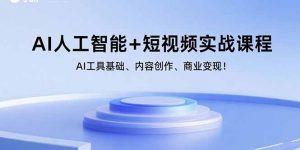 AI人工智能+短视频实战课程：AI工具基础、内容创作、商业变现！-网创项目