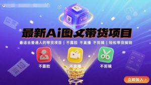 最新Ai图文带货项目，最适合普通人的带货项目，不露脸 不直播 不剪辑就可以轻松带货搞钱-网创项目