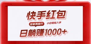 快手躺赚红包，无脑操作，日入1000+-网创项目