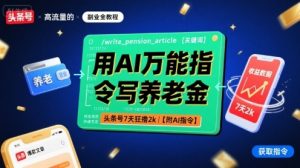 用AI万能指令写养老金,头条号7天狂撸2k【附AI指令】-网创项目