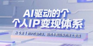 AI驱动的个人IP变现体系：从0到1的IP打造方法，低成本高回报的线上变现-网创项目